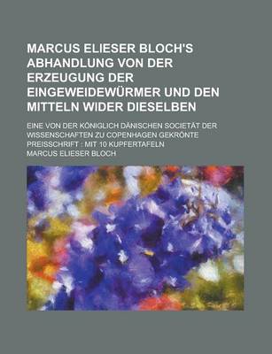 Book cover for Marcus Elieser Bloch's Abhandlung Von Der Erzeugung Der Eingeweidewurmer Und Den Mitteln Wider Dieselben; Eine Von Der Koniglich Danischen Societat Der Wissenschaften Zu Copenhagen Gekronte Preisschrift