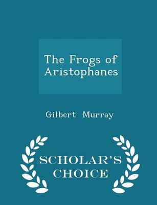 Book cover for The Frogs of Aristophanes - Scholar's Choice Edition