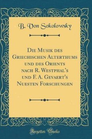 Cover of Die Musik Des Griechischen Alterthums Und Des Orients Nach R. Westphal's Und F. A. Gevaert's Nuesten Forschungen (Classic Reprint)