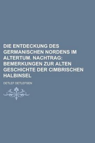 Cover of Die Entdeckung Des Germanischen Nordens Im Altertum. Nachtrag; Bemerkungen Zur Alten Geschichte Der Cimbrischen Halbinsel