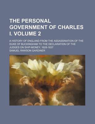 Book cover for The Personal Government of Charles I. Volume 2; A History of England from the Assassination of the Duke of Buckingham to the Declaration of the Judges on Ship-Money; 1628-1637