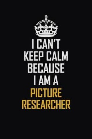 Cover of I Can't Keep Calm Because I Am A Picture Researcher