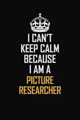 Book cover for I Can't Keep Calm Because I Am A Picture Researcher