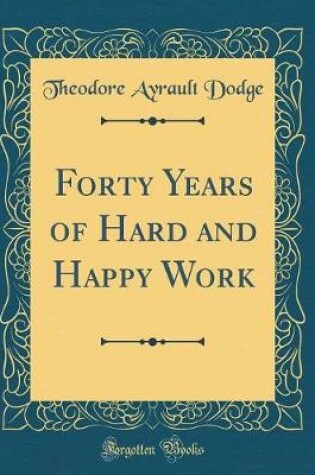 Cover of Forty Years of Hard and Happy Work (Classic Reprint)