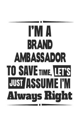 Book cover for I'm A Brand Ambassador To Save Time, Let's Just Assume I'm Always Right