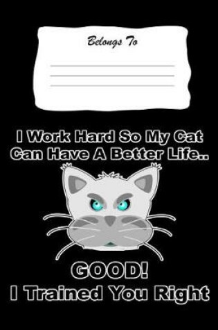 Cover of I Work Hard So My Cat Can Have a Better Life. Good! I Trained You Right