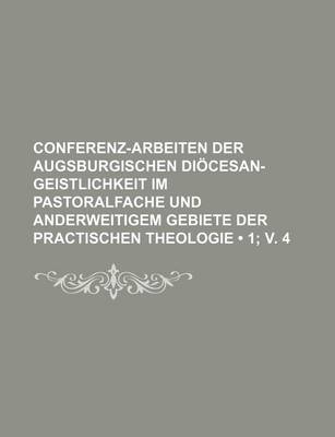 Book cover for Conferenz-Arbeiten Der Augsburgischen Diocesan-Geistlichkeit Im Pastoralfache Und Anderweitigem Gebiete Der Practischen Theologie (1; V. 4 )