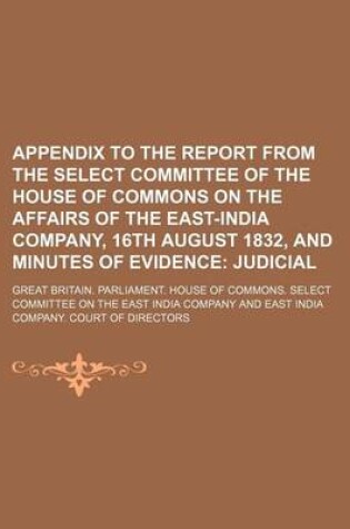 Cover of Appendix to the Report from the Select Committee of the House of Commons on the Affairs of the East-India Company, 16th August 1832, and Minutes of Evidence; Judicial