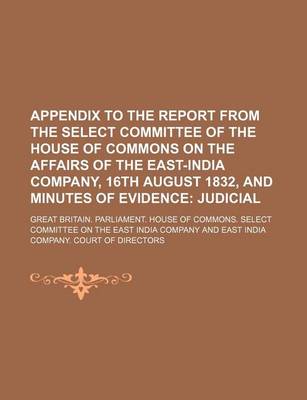 Book cover for Appendix to the Report from the Select Committee of the House of Commons on the Affairs of the East-India Company, 16th August 1832, and Minutes of Evidence; Judicial