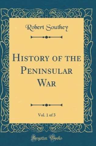 Cover of History of the Peninsular War, Vol. 1 of 3 (Classic Reprint)