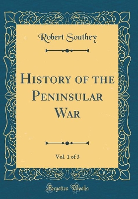 Book cover for History of the Peninsular War, Vol. 1 of 3 (Classic Reprint)