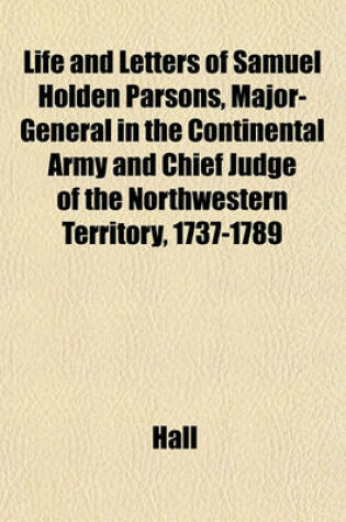 Cover of Life and Letters of Samuel Holden Parsons, Major-General in the Continental Army and Chief Judge of the Northwestern Territory, 1737-1789