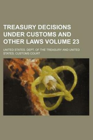 Cover of Treasury Decisions Under Customs and Other Laws Volume 23