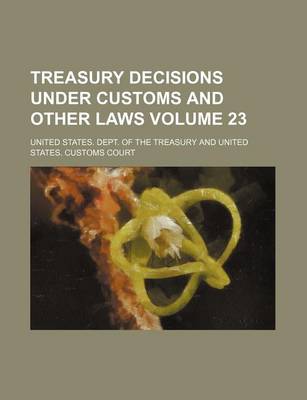 Book cover for Treasury Decisions Under Customs and Other Laws Volume 23