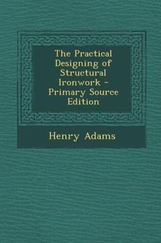 Cover of The Practical Designing of Structural Ironwork - Primary Source Edition