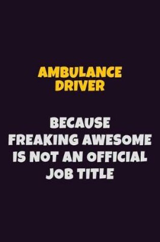 Cover of Ambulance driver, Because Freaking Awesome Is Not An Official Job Title