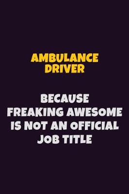 Book cover for Ambulance driver, Because Freaking Awesome Is Not An Official Job Title