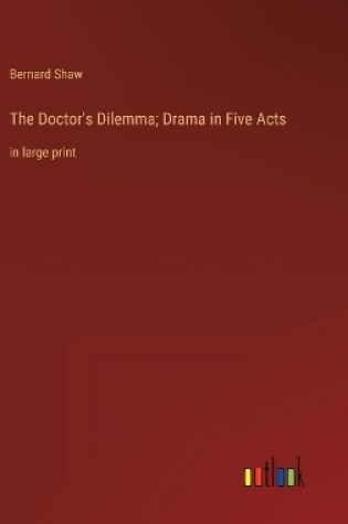 Cover of The Doctor's Dilemma; Drama in Five Acts