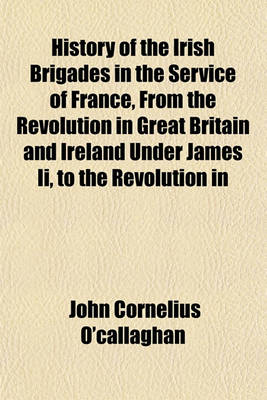 Book cover for History of the Irish Brigades in the Service of France, from the Revolution in Great Britain and Ireland Under James II, to the Revolution in