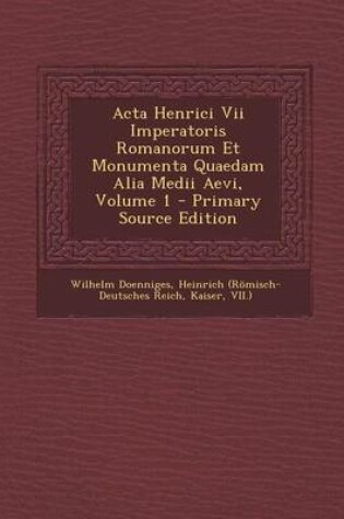 Cover of ACTA Henrici VII Imperatoris Romanorum Et Monumenta Quaedam Alia Medii Aevi, Volume 1