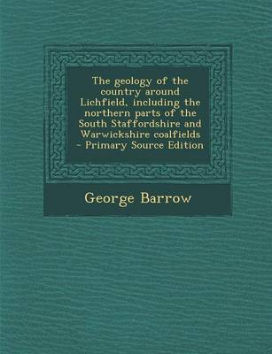 Book cover for The Geology of the Country Around Lichfield, Including the Northern Parts of the South Staffordshire and Warwickshire Coalfields - Primary Source Edition