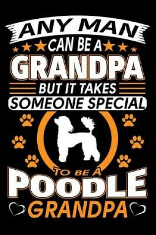 Cover of Any Man Can Be A Grandpa But It Takes Someone Special To Be A Poodle Grandpa