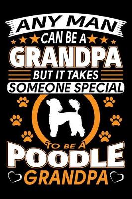 Book cover for Any Man Can Be A Grandpa But It Takes Someone Special To Be A Poodle Grandpa