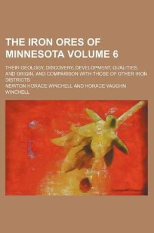 Cover of The Iron Ores of Minnesota Volume 6; Their Geology, Discovery, Development, Qualities, and Origin, and Comparison with Those of Other Iron Districts