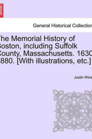 Cover of The Memorial History of Boston, Including Suffolk County, Massachusetts. 1630-1880. [With Illustrations, Etc.]