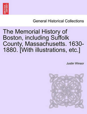 Book cover for The Memorial History of Boston, Including Suffolk County, Massachusetts. 1630-1880. [With Illustrations, Etc.]