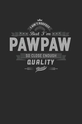 Book cover for I Ain't Perfect But I'm A Pawpaw So Close Enough Quality Classic