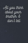 Book cover for All you think about your brother & don't tell