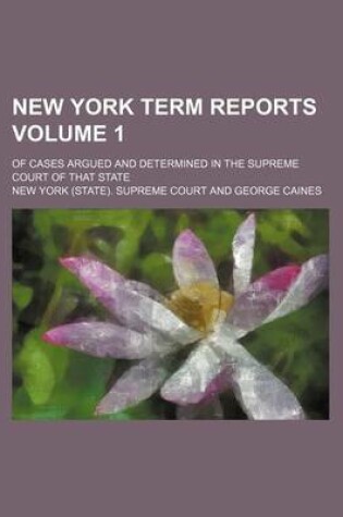 Cover of New York Term Reports Volume 1; Of Cases Argued and Determined in the Supreme Court of That State