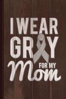 Book cover for I Wear Grey for My Mom Brain Cancer Awareness Journal Notebook