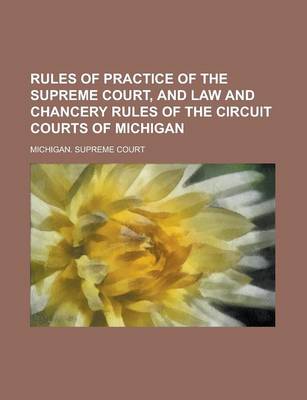 Book cover for Rules of Practice of the Supreme Court, and Law and Chancery Rules of the Circuit Courts of Michigan