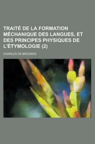 Cover of Traite de La Formation Mechanique Des Langues, Et Des Principes Physiques de L'Etymologie (2 )