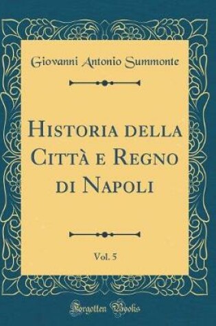 Cover of Historia Della Città E Regno Di Napoli, Vol. 5 (Classic Reprint)