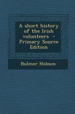 Cover of A Short History of the Irish Volunteers - Primary Source Edition