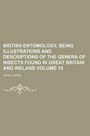 Cover of British Entomology, Being Illustrations and Descriptions of the Genera of Insects Found in Great Britain and Ireland Volume 15