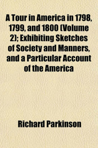 Cover of A Tour in America in 1798, 1799, and 1800 (Volume 2); Exhibiting Sketches of Society and Manners, and a Particular Account of the America