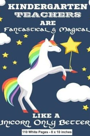 Cover of Kindergarten Teachers Are Fantastical & Magical Like A Unicorn Only Better 110 White Pages - 8 x 10 inches