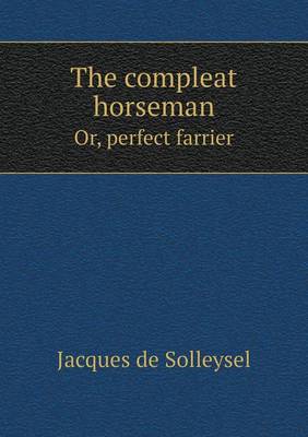 Book cover for The compleat horseman Or, perfect farrier