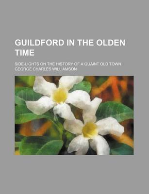 Book cover for Guildford in the Olden Time; Side-Lights on the History of a Quaint Old Town