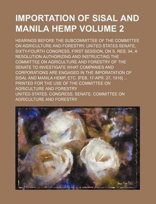 Book cover for Importation of Sisal and Manila Hemp Volume 2; Hearings Before the Subcommittee of the Committee on Agriculture and Forestry, United States Senate, Sixty-Fourth Congress, First Session, on S. Res. 94, a Resolution Authorizing and Instructing the Committee