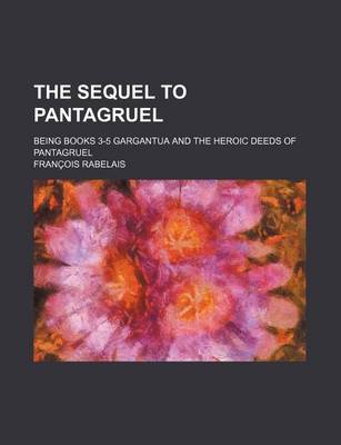 Book cover for The Sequel to Pantagruel; Being Books 3-5 Gargantua and the Heroic Deeds of Pantagruel