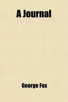 Book cover for A Journal (Volume 2); Or Historical Account of the Life, Travels, Sufferings, Christian Experiences, and Labour of Love in the Work of the Ministry, of That Ancient, Eminent, and Faithful Servant of Jesus Christ, George Fox