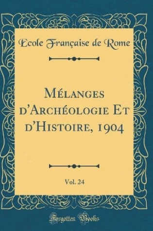 Cover of Mélanges d'Archéologie Et d'Histoire, 1904, Vol. 24 (Classic Reprint)