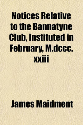 Book cover for Notices Relative to the Bannatyne Club, Instituted in February, M.DCCC.XXIII