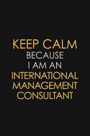 Cover of I Can't Keep Calm Because I Am An International Management Consultant