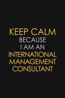 Book cover for I Can't Keep Calm Because I Am An International Management Consultant